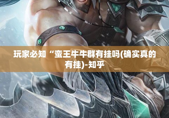玩家必知“蛮王牛牛群有挂吗(确实真的有挂)-知乎