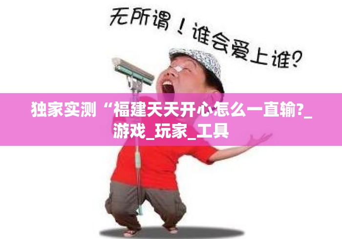 独家实测“福建天天开心怎么一直输?_游戏_玩家_工具 独家实测“福建天天开心怎么一直输?_游戏_玩家_工具