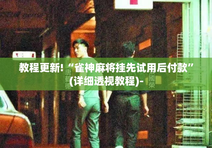 教程更新!“雀神麻将挂先试用后付款”(详细透视教程)-
