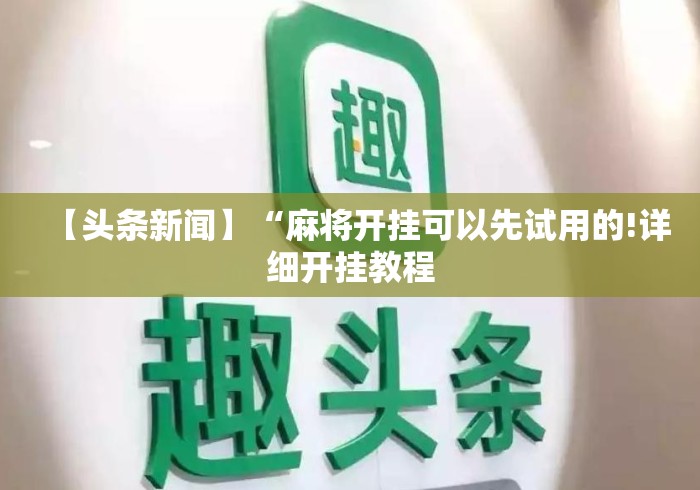 【头条新闻】“麻将开挂可以先试用的!详细开挂教程 【头条新闻】“麻将开挂可以先试用的!详细开挂教程