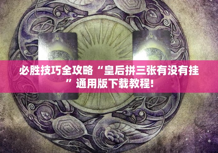 必胜技巧全攻略“皇后拼三张有没有挂”通用版下载教程!