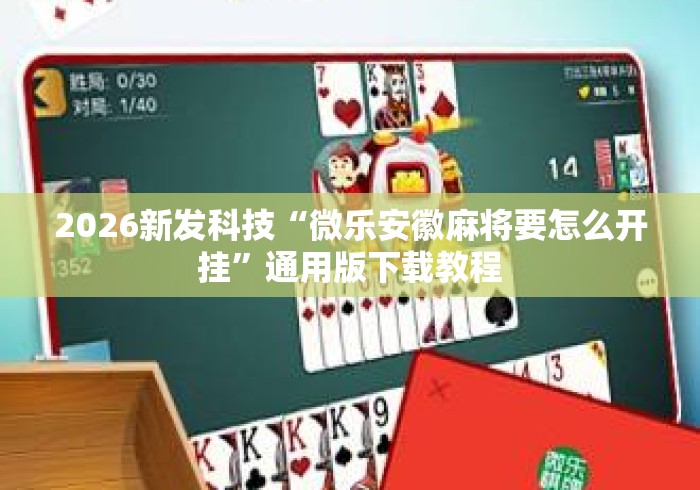 2026新发科技“微乐安徽麻将要怎么开挂”通用版下载教程