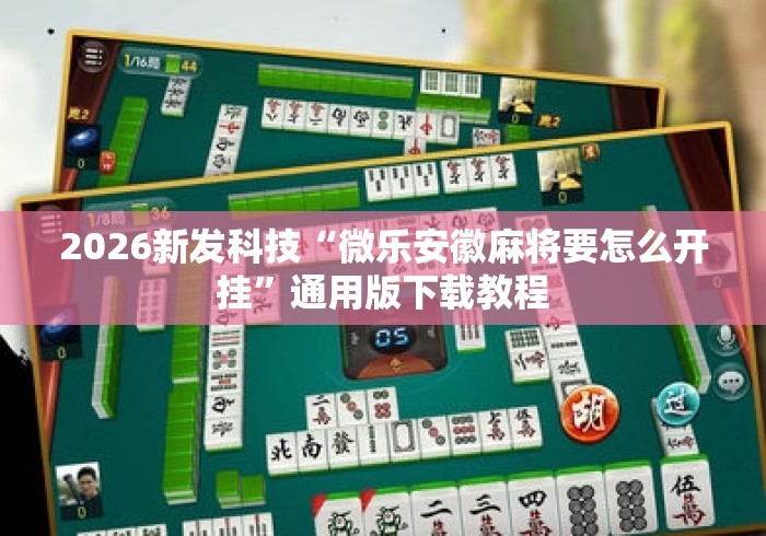 2026新发科技“微乐安徽麻将要怎么开挂”通用版下载教程