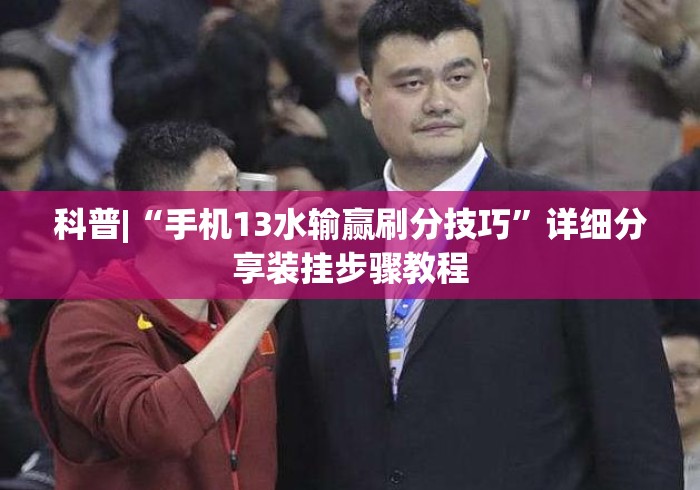 科普|“手机13水输赢刷分技巧”详细分享装挂步骤教程