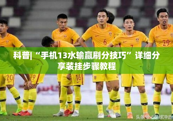 科普|“手机13水输赢刷分技巧”详细分享装挂步骤教程