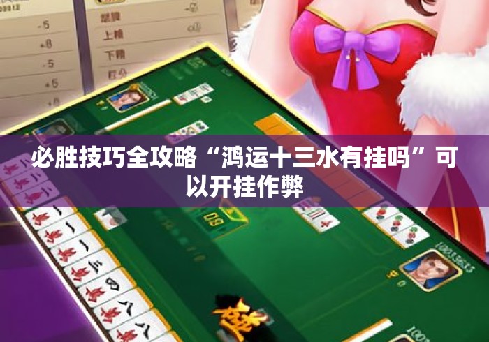 必胜技巧全攻略“鸿运十三水有挂吗”可以开挂作弊