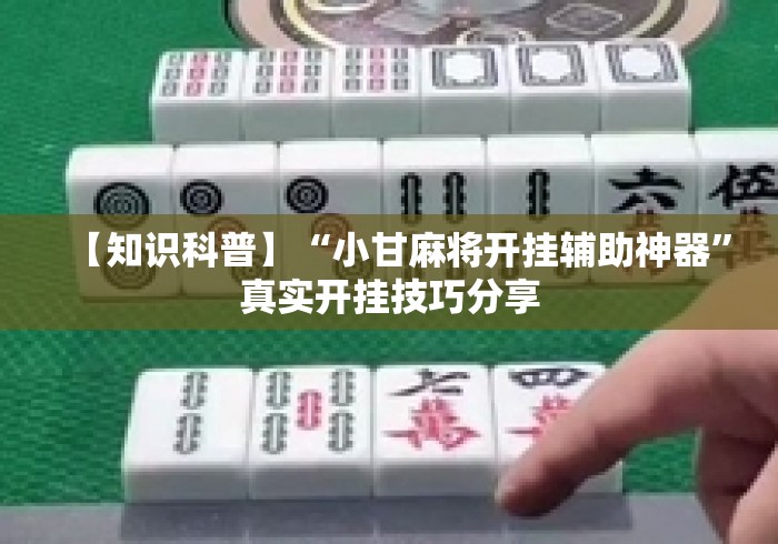 【知识科普】“小甘麻将开挂辅助神器”真实开挂技巧分享
