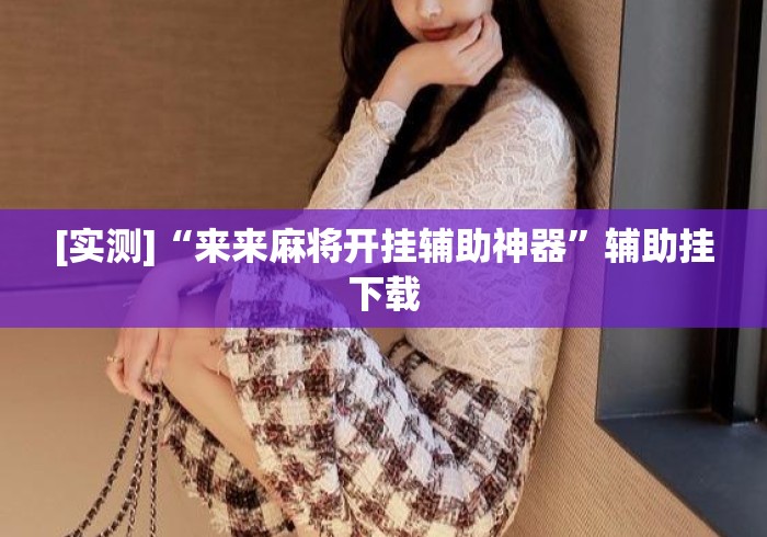 [实测]“来来麻将开挂辅助神器”辅助挂下载