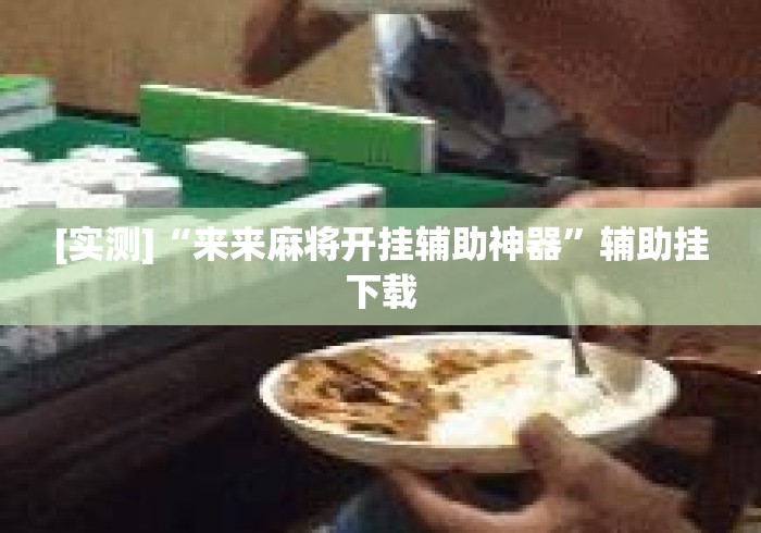 [实测]“来来麻将开挂辅助神器”辅助挂下载
