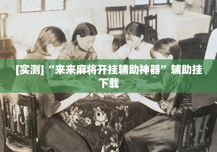 [实测]“来来麻将开挂辅助神器	”辅助挂下载