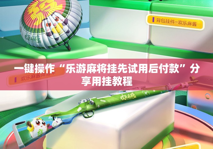 一键操作“乐游麻将挂先试用后付款	”分享用挂教程