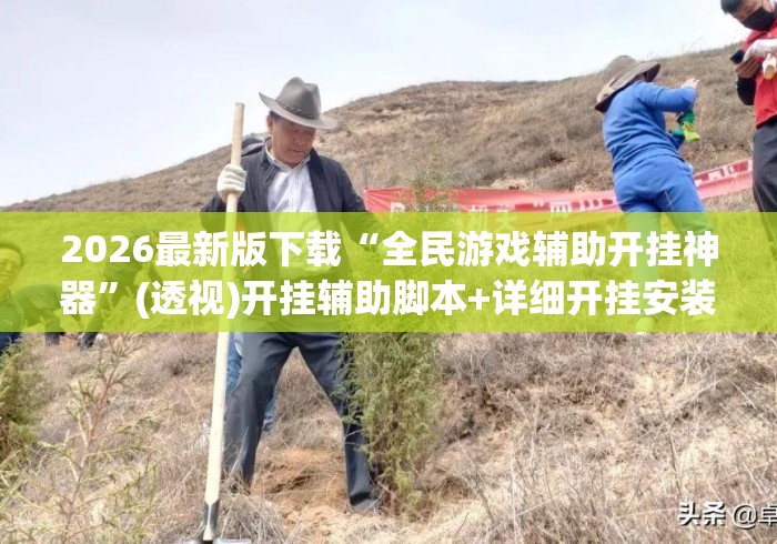 2026最新版下载“全民游戏辅助开挂神器”(透视)开挂辅助脚本+详细开挂安装教程