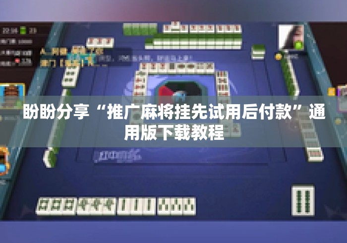 盼盼分享“推广麻将挂先试用后付款	”通用版下载教程