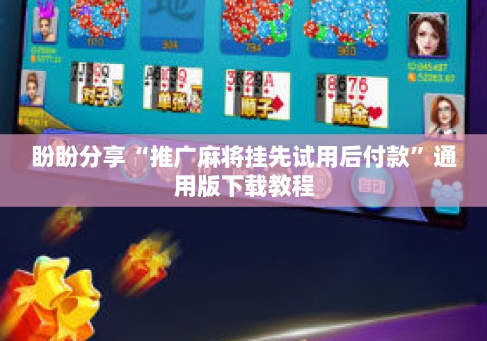 盼盼分享“推广麻将挂先试用后付款	”通用版下载教程
