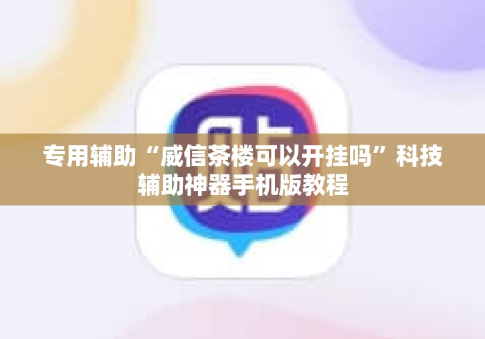 专用辅助“威信茶楼可以开挂吗”科技辅助神器手机版教程