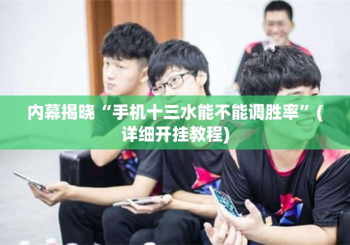 内幕揭晓“手机十三水能不能调胜率	”(详细开挂教程)