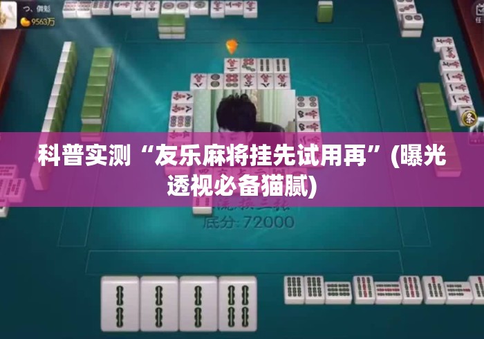 科普实测“友乐麻将挂先试用再	”(曝光透视必备猫腻)