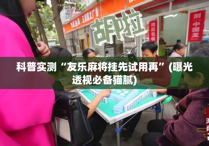科普实测“友乐麻将挂先试用再”(曝光透视必备猫腻)