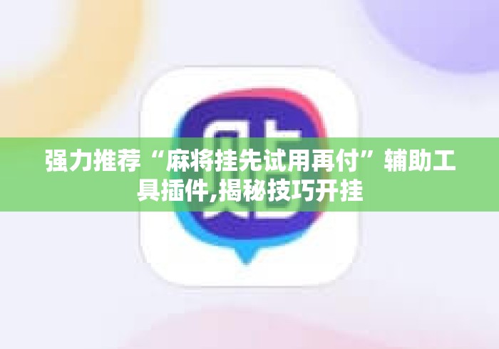 强力推荐“麻将挂先试用再付	”辅助工具插件,揭秘技巧开挂