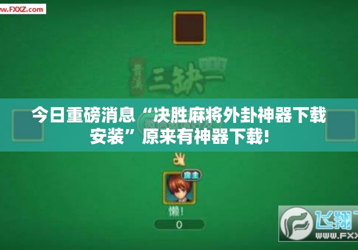 今日重磅消息“决胜麻将外卦神器下载安装”原来有神器下载!