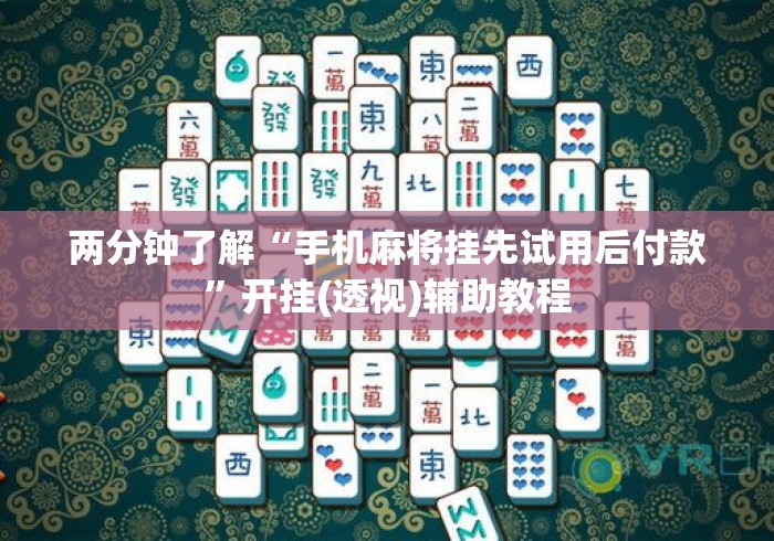 两分钟了解“手机麻将挂先试用后付款”开挂(透视)辅助教程