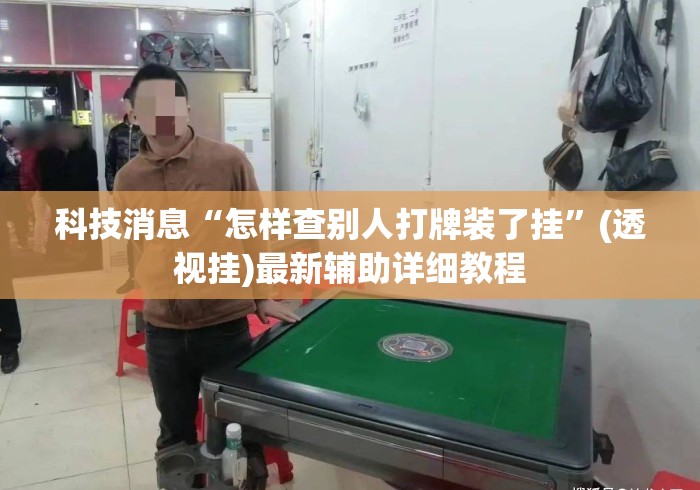 科技消息“怎样查别人打牌装了挂”(透视挂)最新辅助详细教程