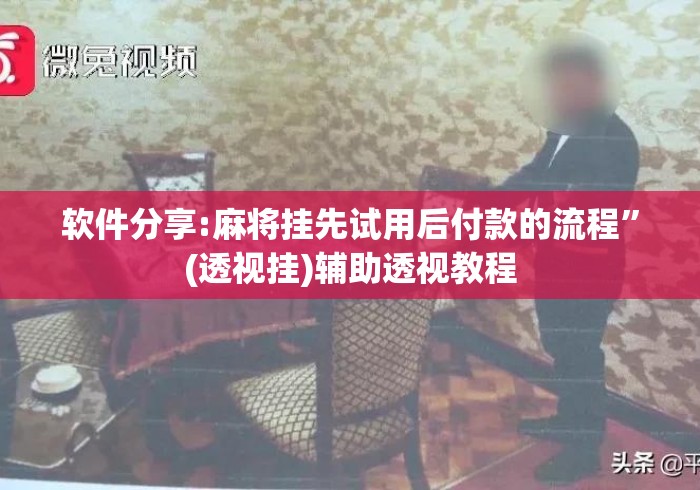 软件分享:麻将挂先试用后付款的流程	”(透视挂)辅助透视教程