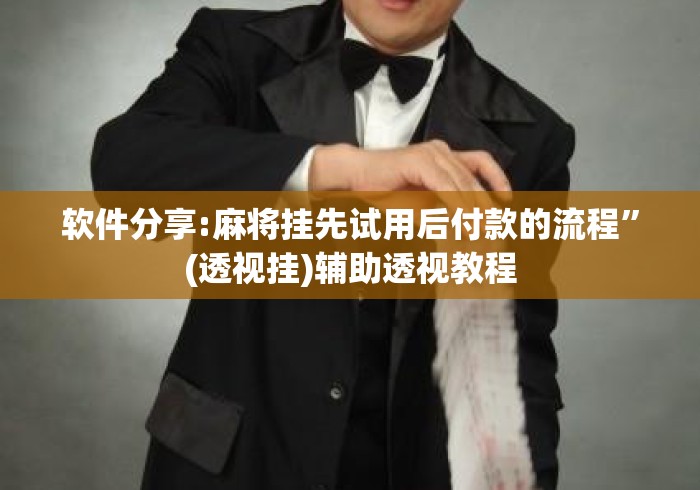 软件分享:麻将挂先试用后付款的流程”(透视挂)辅助透视教程