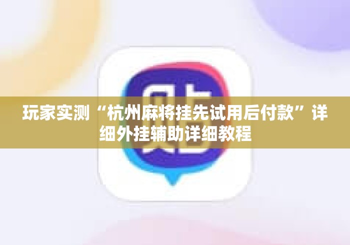 玩家实测“杭州麻将挂先试用后付款”详细外挂辅助详细教程