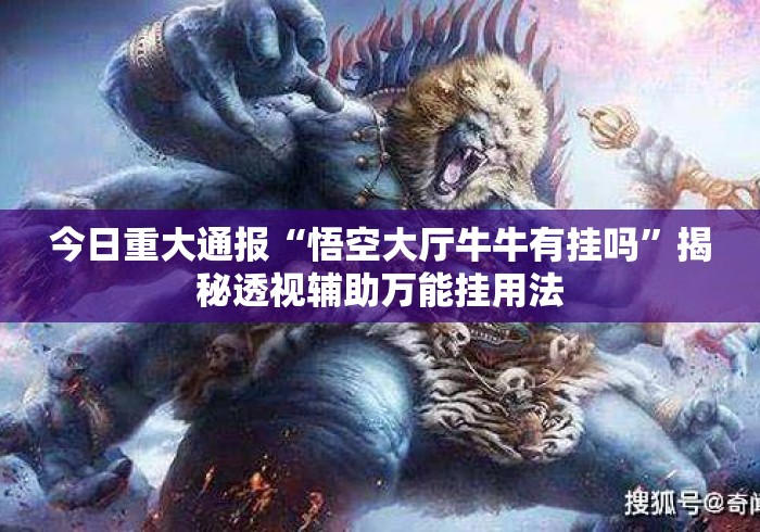 今日重大通报“悟空大厅牛牛有挂吗”揭秘透视辅助万能挂用法