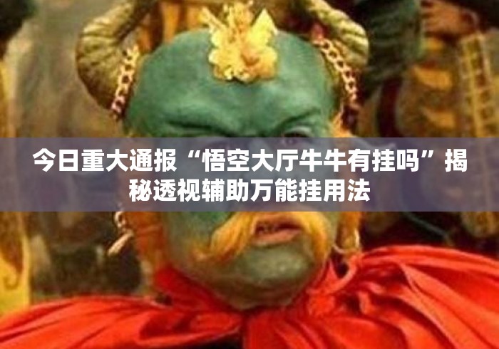 今日重大通报“悟空大厅牛牛有挂吗”揭秘透视辅助万能挂用法