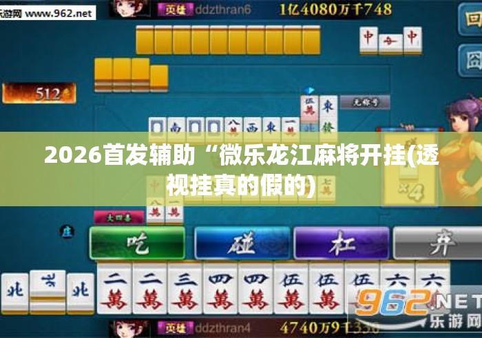 2026首发辅助“微乐龙江麻将开挂(透视挂真的假的) 2026首发辅助“微乐龙江麻将开挂(透视挂真的假的)