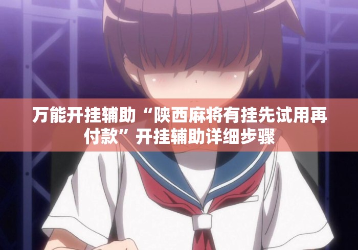 万能开挂辅助“陕西麻将有挂先试用再付款”开挂辅助详细步骤