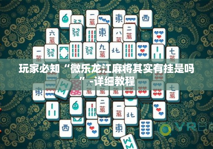 玩家必知“微乐龙江麻将其实有挂是吗	”-详细教程