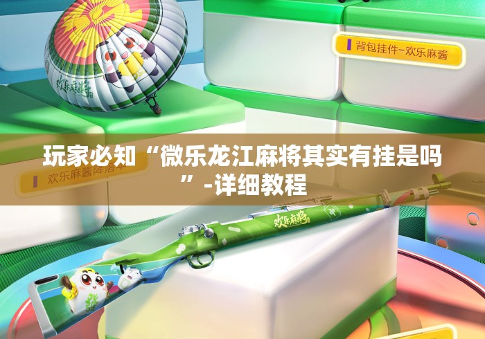 玩家必知“微乐龙江麻将其实有挂是吗	”-详细教程