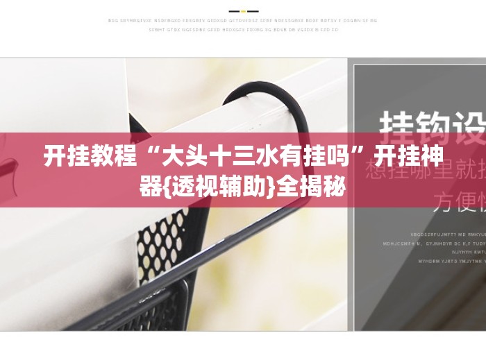 开挂教程“大头十三水有挂吗	”开挂神器{透视辅助}全揭秘