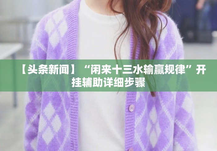 【头条新闻】“闲来十三水输赢规律”开挂辅助详细步骤