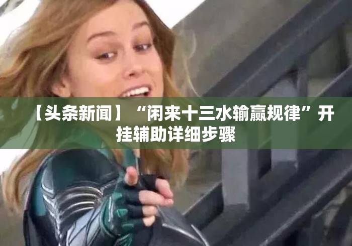 【头条新闻】“闲来十三水输赢规律”开挂辅助详细步骤