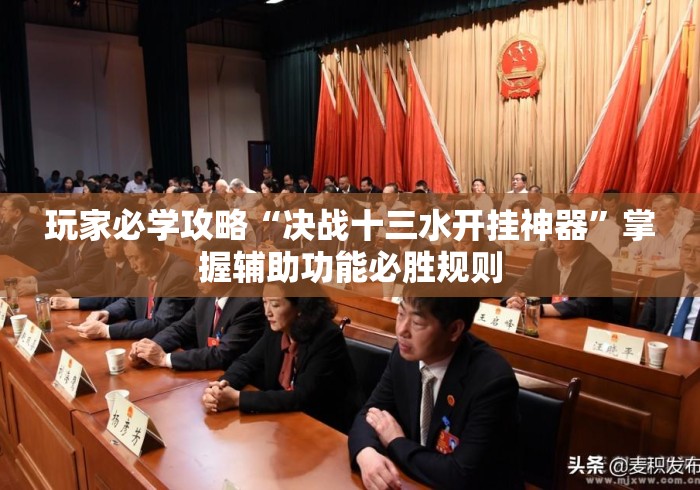 玩家必学攻略“决战十三水开挂神器	”掌握辅助功能必胜规则