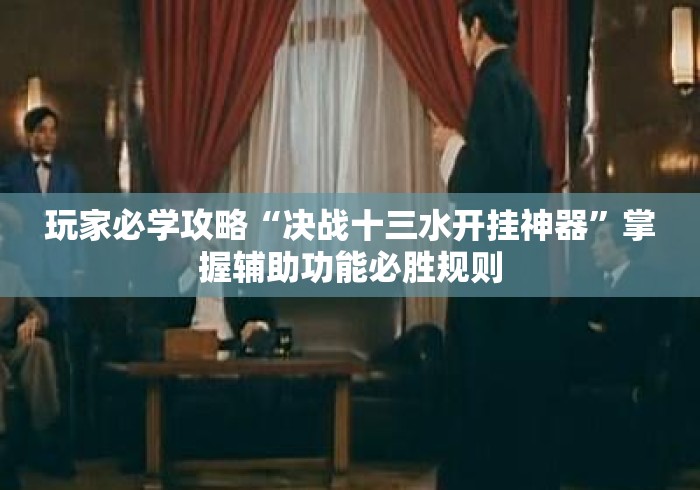 玩家必学攻略“决战十三水开挂神器”掌握辅助功能必胜规则