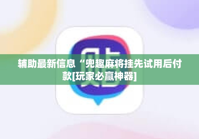 辅助最新信息“兜趣麻将挂先试用后付款[玩家必赢神器]