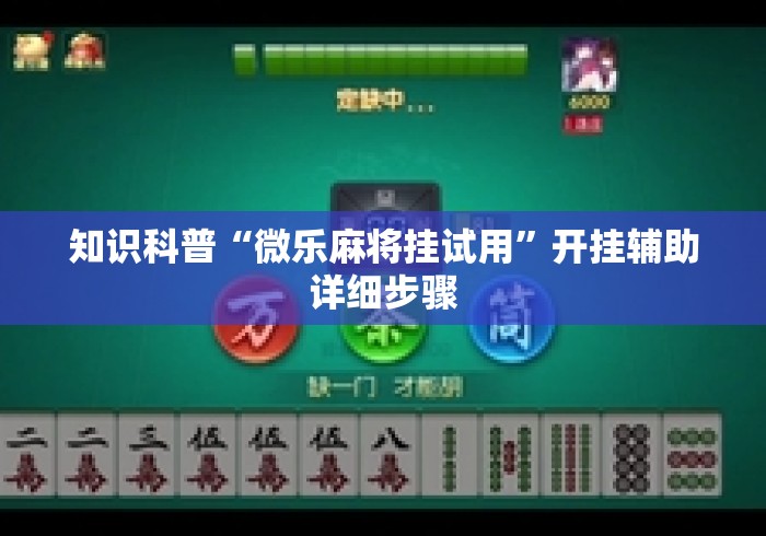 知识科普“微乐麻将挂试用”开挂辅助详细步骤