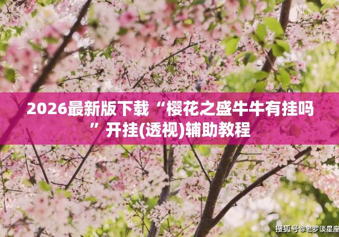 2026最新版下载“樱花之盛牛牛有挂吗”开挂(透视)辅助教程
