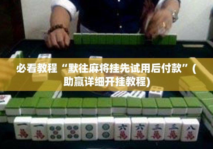 必看教程“默往麻将挂先试用后付款	”(助赢详细开挂教程)