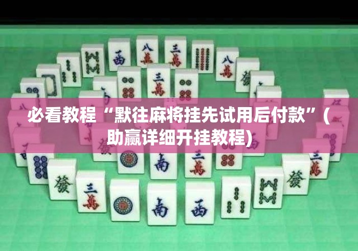 必看教程“默往麻将挂先试用后付款	”(助赢详细开挂教程)