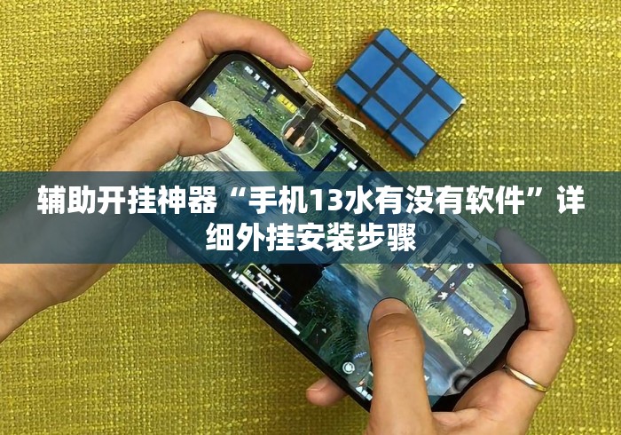 辅助开挂神器“手机13水有没有软件”详细外挂安装步骤