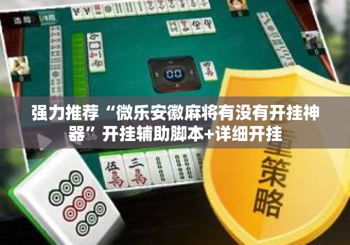 强力推荐“微乐安徽麻将有没有开挂神器	”开挂辅助脚本+详细开挂
