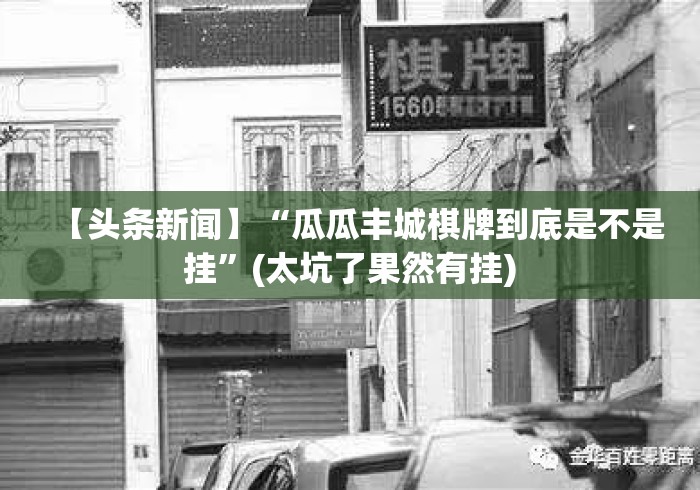 【头条新闻】“瓜瓜丰城棋牌到底是不是挂”(太坑了果然有挂)