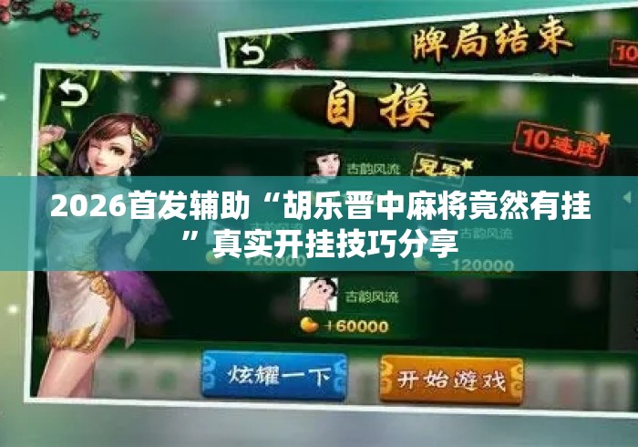 2026首发辅助“胡乐晋中麻将竟然有挂”真实开挂技巧分享