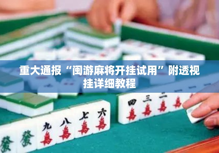 重大通报“闽游麻将开挂试用	”附透视挂详细教程